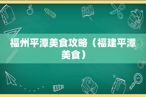 福州平潭美食攻略（福建平潭美食）