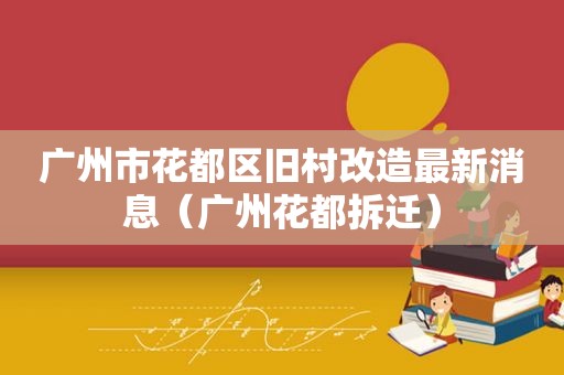 广州市花都区旧村改造最新消息（广州花都拆迁）