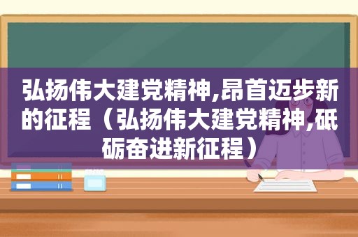 弘扬伟大建党精神,昂首迈步新的征程（弘扬伟大建党精神,砥砺奋进新征程）