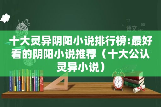 十大灵异阴阳小说排行榜:最好看的阴阳小说推荐（十大公认灵异小说）