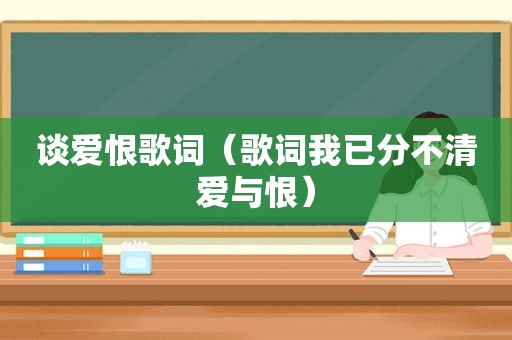 谈爱恨歌词（歌词我已分不清爱与恨）