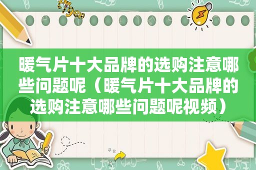 暖气片十大品牌的选购注意哪些问题呢（暖气片十大品牌的选购注意哪些问题呢视频）