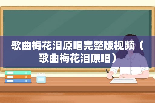 歌曲梅花泪原唱完整版视频（歌曲梅花泪原唱）