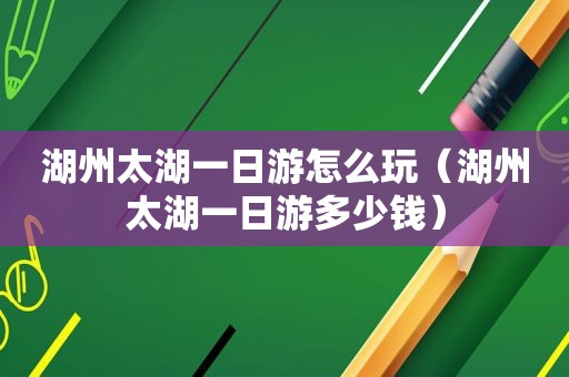 湖州太湖一日游怎么玩（湖州太湖一日游多少钱）