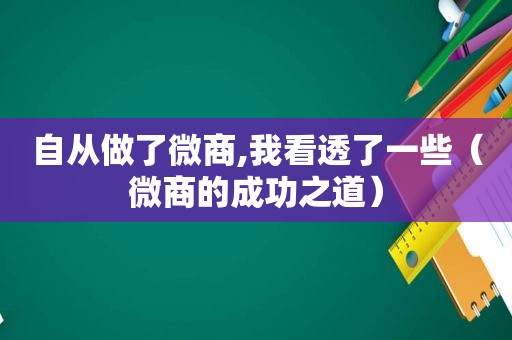 自从做了微商,我看透了一些（微商的成功之道）