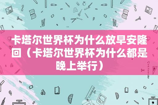 卡塔尔世界杯为什么放早安隆回（卡塔尔世界杯为什么都是晚上举行）