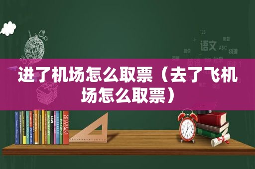 进了机场怎么取票（去了飞机场怎么取票）