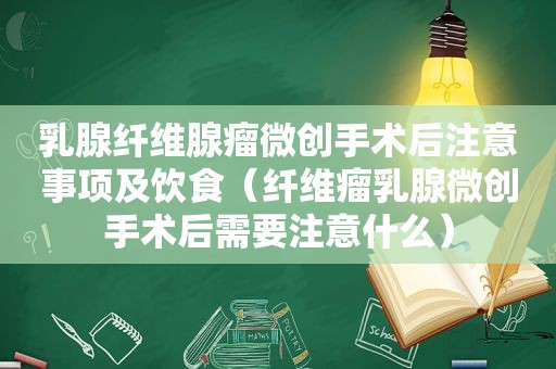 乳腺纤维腺瘤微创手术后注意事项及饮食（纤维瘤乳腺微创手术后需要注意什么）