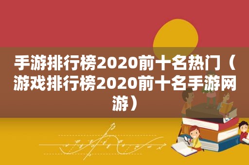 手游排行榜2020前十名热门（游戏排行榜2020前十名手游网游）