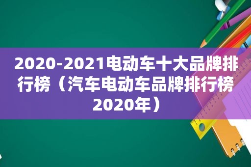 2020-2021电动车十大品牌排行榜（汽车电动车品牌排行榜2020年）