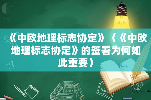 《中欧地理标志协定》（《中欧地理标志协定》的签署为何如此重要）