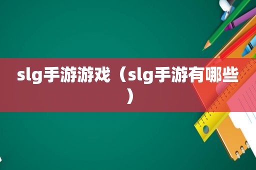 slg手游游戏（slg手游有哪些）