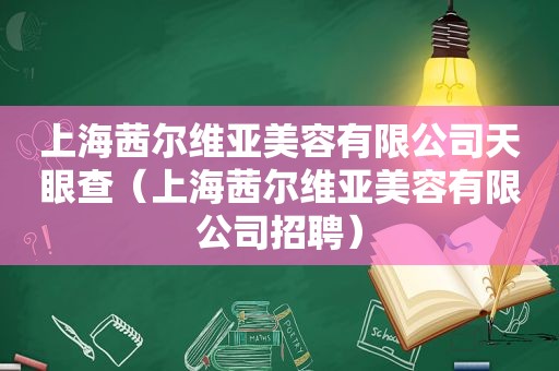 上海茜尔维亚美容有限公司天眼查（上海茜尔维亚美容有限公司招聘）