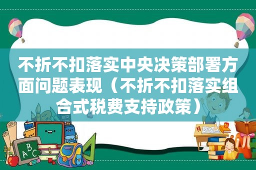 不折不扣落实中央决策部署方面问题表现（不折不扣落实组合式税费支持政策）