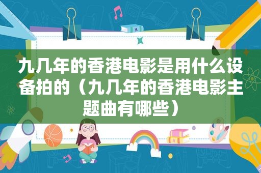 九几年的香港电影是用什么设备拍的（九几年的香港电影主题曲有哪些）