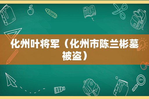 化州叶将军（化州市陈兰彬墓被盗）