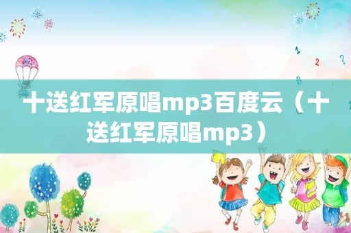 十送红军原唱mp3百度云（十送红军原唱mp3）