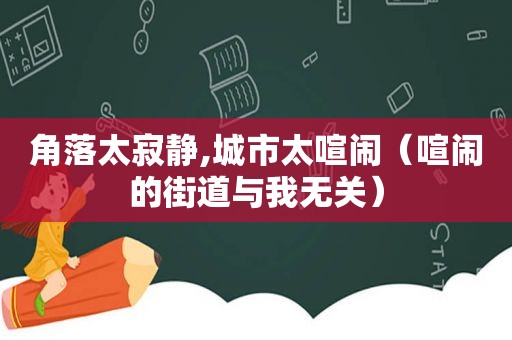 角落太寂静,城市太喧闹（喧闹的街道与我无关）