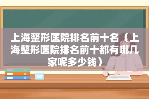 上海整形医院排名前十名（上海整形医院排名前十都有哪几家呢多少钱）