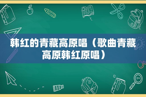 韩红的青藏高原唱（歌曲青藏高原韩红原唱）