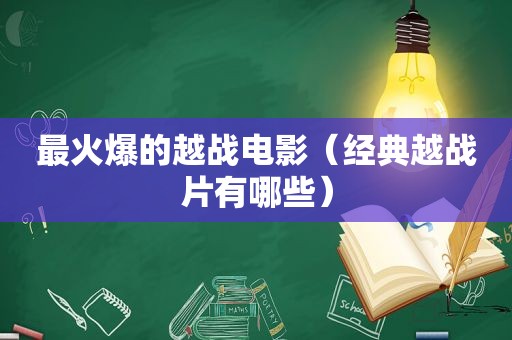 最火爆的越战电影（经典越战片有哪些）