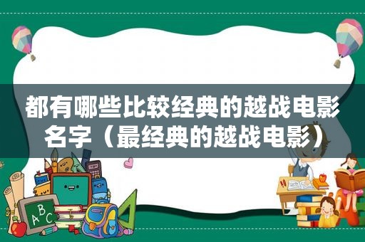 都有哪些比较经典的越战电影名字（最经典的越战电影）