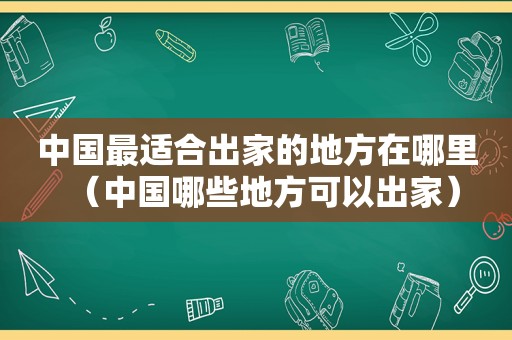 中国最适合出家的地方在哪里（中国哪些地方可以出家）