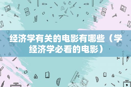 经济学有关的电影有哪些（学经济学必看的电影）