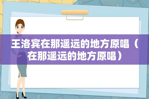 王洛宾在那遥远的地方原唱（在那遥远的地方原唱）