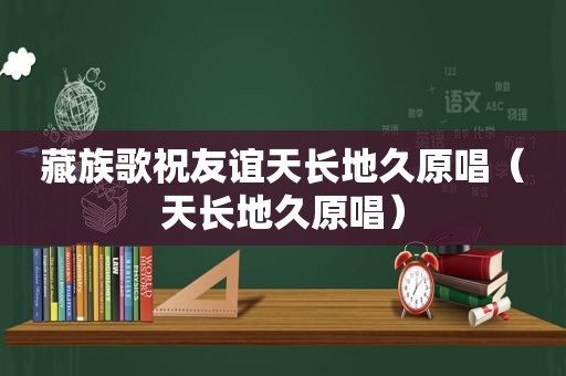 藏族歌祝友谊天长地久原唱（天长地久原唱）