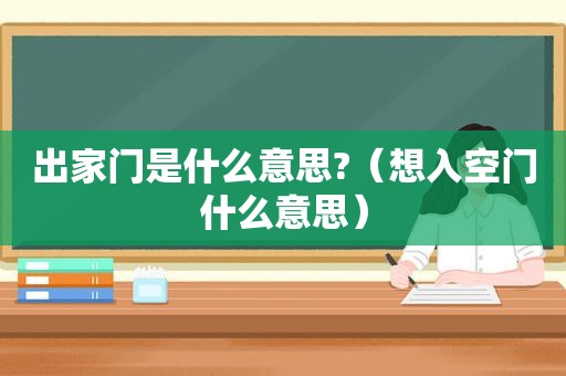 出家门是什么意思?（想入空门什么意思）