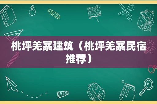 桃坪羌寨建筑（桃坪羌寨民宿推荐）