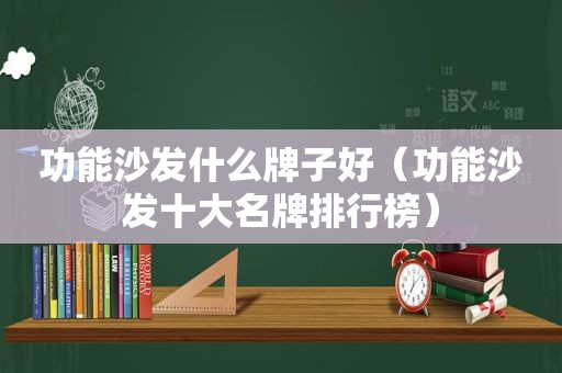 功能沙发什么牌子好（功能沙发十大名牌排行榜）