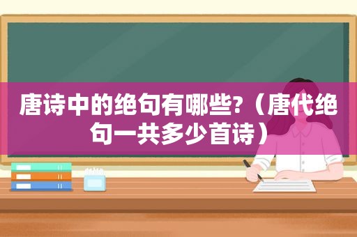 唐诗中的绝句有哪些?（唐代绝句一共多少首诗）