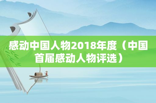 感动中国人物2018年度（中国首届感动人物评选）