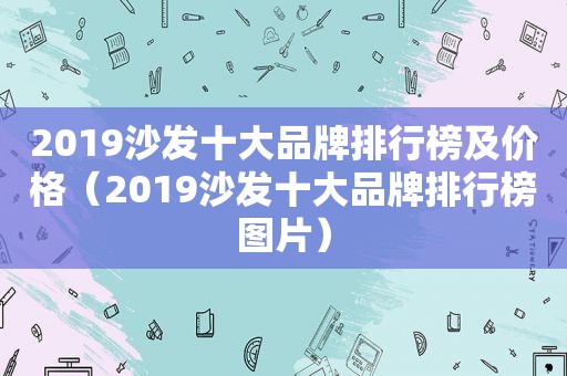 2019沙发十大品牌排行榜及价格（2019沙发十大品牌排行榜图片）