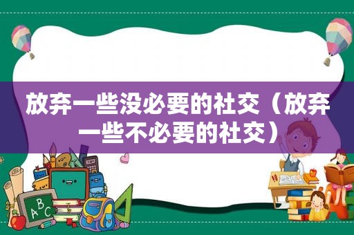 放弃一些没必要的社交（放弃一些不必要的社交）