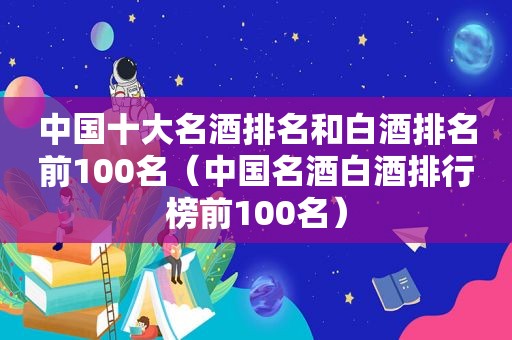 中国十大名酒排名和白酒排名前100名（中国名酒白酒排行榜前100名）