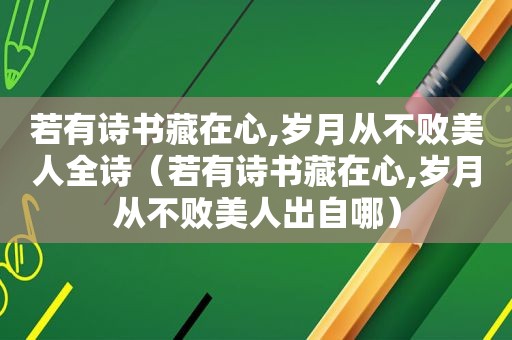 若有诗书藏在心,岁月从不败美人全诗（若有诗书藏在心,岁月从不败美人出自哪）