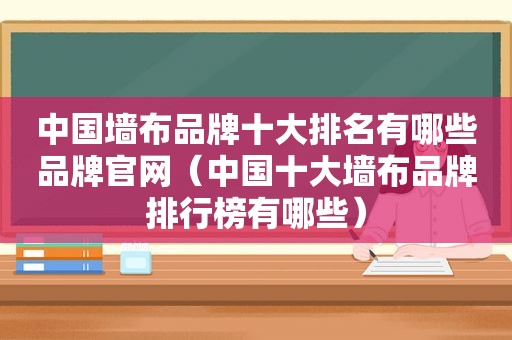 中国墙布品牌十大排名有哪些品牌官网（中国十大墙布品牌排行榜有哪些）