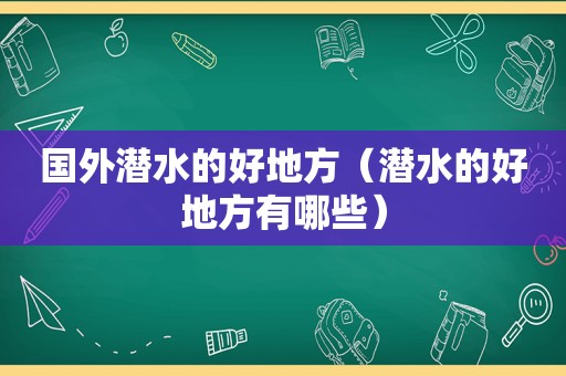 国外潜水的好地方（潜水的好地方有哪些）