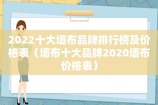 2022十大墙布品牌排行榜及价格表（墙布十大品牌2020墙布价格表）