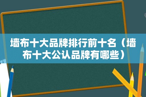 墙布十大品牌排行前十名（墙布十大公认品牌有哪些）