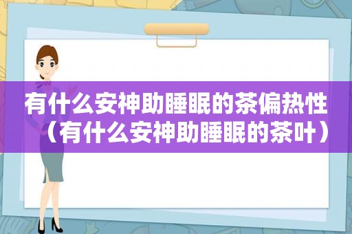 有什么安神助睡眠的茶偏热性（有什么安神助睡眠的茶叶）