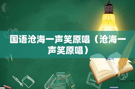 国语沧海一声笑原唱（沧海一声笑原唱）