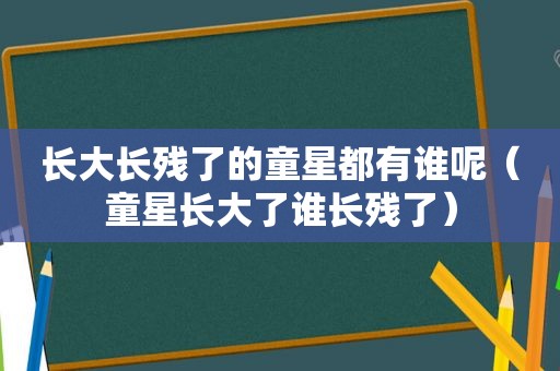 长大长残了的童星都有谁呢（童星长大了谁长残了）