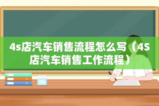 4s店汽车销售流程怎么写（4S店汽车销售工作流程）