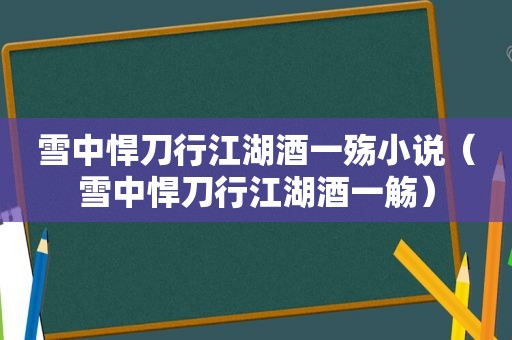 雪中悍刀行江湖酒一殇小说（雪中悍刀行江湖酒一觞）