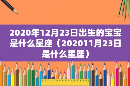 2020年12月23日出生的宝宝是什么星座（202011月23日是什么星座）