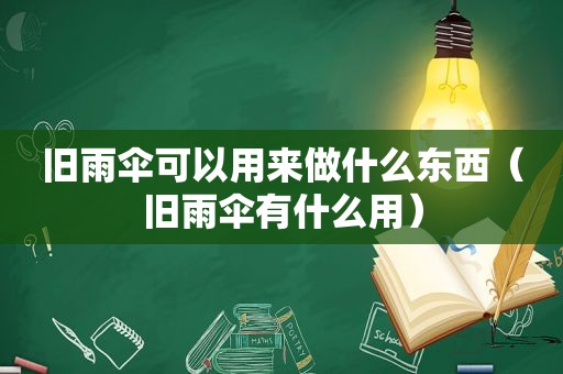 旧雨伞可以用来做什么东西（旧雨伞有什么用）